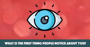 What Is The First Thing People Notice About You?