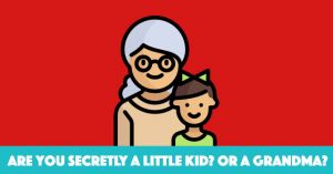 Are You Secretly A Little Kid? Or A Grandma?