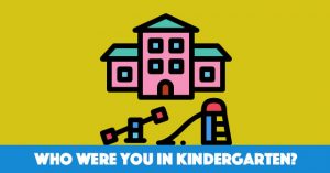 Who Were You In Kindergarten?