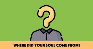 Where Did Your Soul Come From?